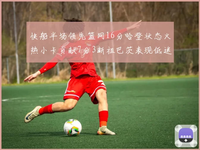 快船半场领先篮网16分哈登状态火热小卡贡献7分3断祖巴茨表现低迷